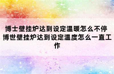 博士壁挂炉达到设定温暖怎么不停 博世壁挂炉达到设定温度怎么一直工作